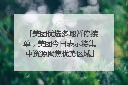 美团优选多地暂停接单，美团今日表示将集中资源聚焦优势区域
