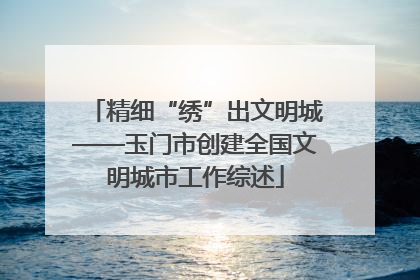 精细“绣”出文明城——玉门市创建全国文明城市工作综述