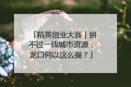 精英创业大赛｜拼不过一线城市资源，龙口何以这么强？