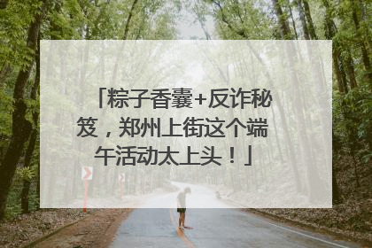 粽子香囊+反诈秘笈，郑州上街这个端午活动太上头！