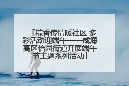 粽香传情暖社区 多彩活动迎端午——威海高区怡园街道开展端午节主题系列活动