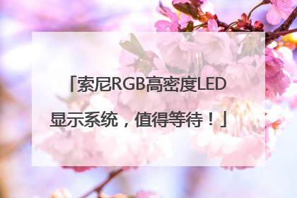 索尼RGB高密度LED显示系统，值得等待！