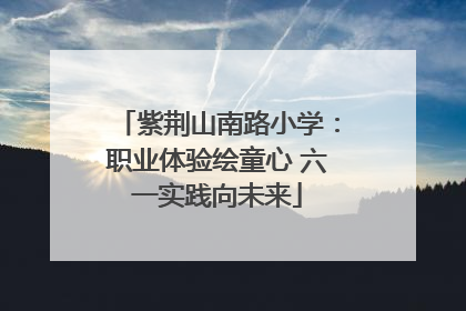 紫荆山南路小学：职业体验绘童心 六一实践向未来