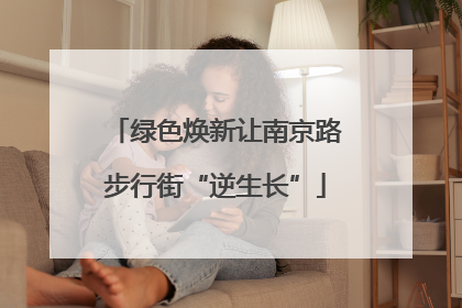 绿色焕新让南京路步行街“逆生长”
