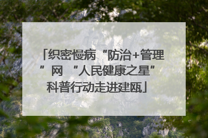 织密慢病“防治+管理”网 “人民健康之星”科普行动走进建瓯