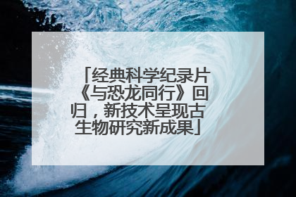 经典科学纪录片《与恐龙同行》回归，新技术呈现古生物研究新成果