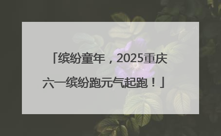 缤纷童年，2025重庆六一缤纷跑元气起跑！