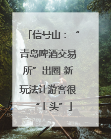 信号山：“青岛啤酒交易所”出圈 新玩法让游客很“上头”