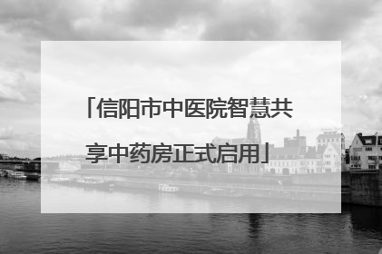 信阳市中医院智慧共享中药房正式启用