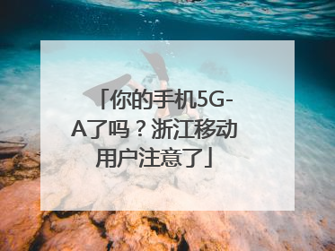 你的手机5G-A了吗？浙江移动用户注意了