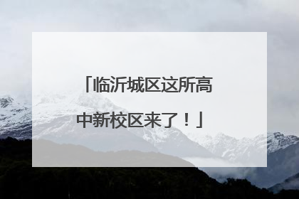 临沂城区这所高中新校区来了！