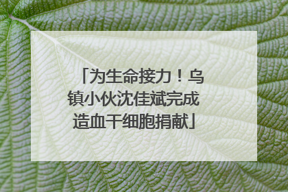 为生命接力！乌镇小伙沈佳斌完成造血干细胞捐献