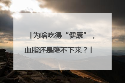 为啥吃得“健康”，血脂还是降不下来？