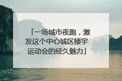 一场城市夜跑，激发这个中心城区楼宇运动会的经久魅力