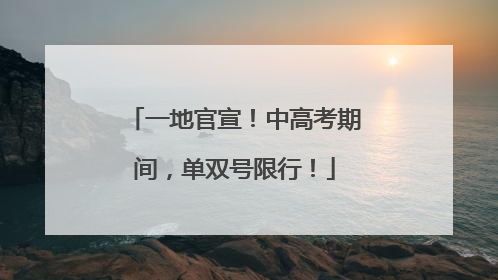 一地官宣！中高考期间，单双号限行！