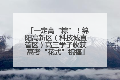 一定高“粽”！绵阳高新区（科技城直管区）高三学子收获高考“花式”祝福