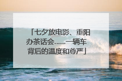 七夕放电影、重阳办茶话会……一辆车背后的温度和尊严
