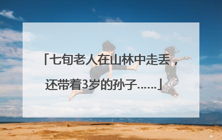 七旬老人在山林中走丢，还带着3岁的孙子……