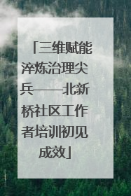 三维赋能淬炼治理尖兵——北新桥社区工作者培训初见成效