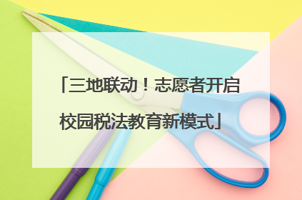 三地联动！志愿者开启校园税法教育新模式