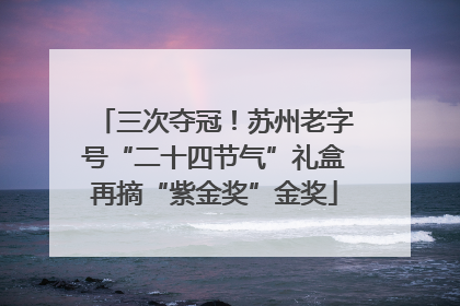 三次夺冠！苏州老字号“二十四节气”礼盒再摘“紫金奖”金奖