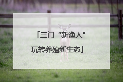 三门“新渔人”玩转养殖新生态