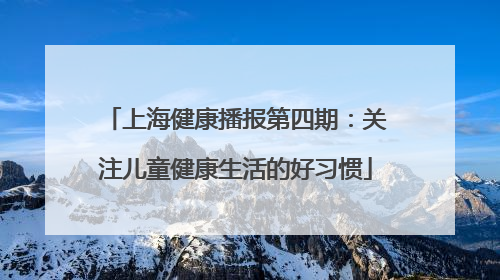 上海健康播报第四期：关注儿童健康生活的好习惯