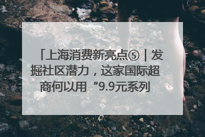 上海消费新亮点⑤｜发掘社区潜力，这家国际超商何以用“9.9元系列”撬动本土市场？