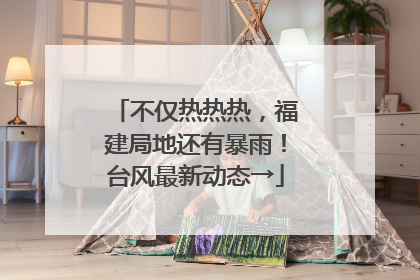 不仅热热热，福建局地还有暴雨！台风最新动态→