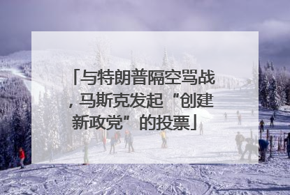 与特朗普隔空骂战，马斯克发起“创建新政党”的投票