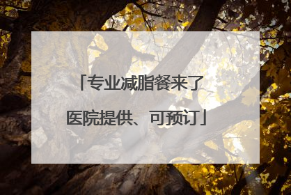 专业减脂餐来了 医院提供、可预订