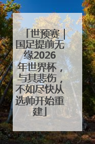世预赛｜国足提前无缘2026年世界杯，与其悲伤，不如尽快从选帅开始重建