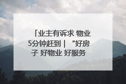 业主有诉求 物业5分钟赶到｜“好房子 好物业 好服务”系列报道④