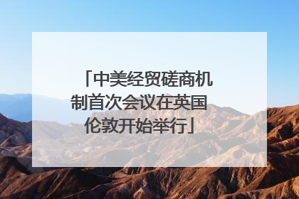 中美经贸磋商机制首次会议在英国伦敦开始举行