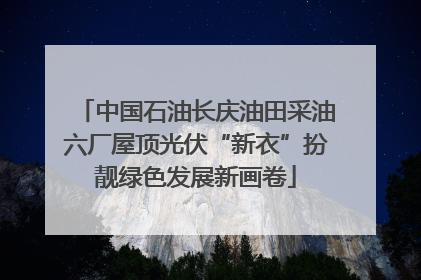 中国石油长庆油田采油六厂屋顶光伏“新衣”扮靓绿色发展新画卷