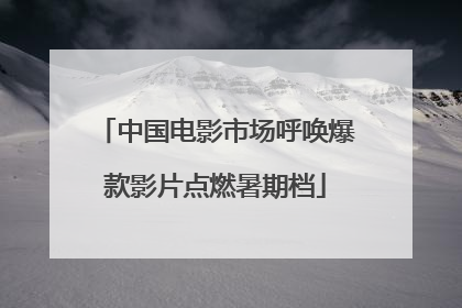 中国电影市场呼唤爆款影片点燃暑期档