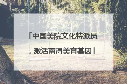 中国美院文化特派员，激活南浔美育基因