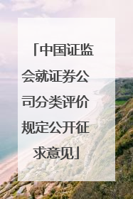 中国证监会就证券公司分类评价规定公开征求意见