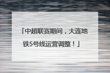 中超联赛期间，大连地铁5号线运营调整！
