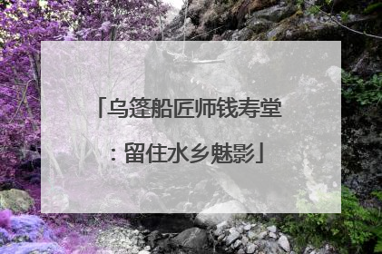 乌篷船匠师钱寿堂：留住水乡魅影