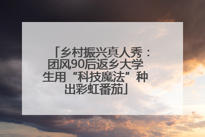 乡村振兴真人秀：团风90后返乡大学生用“科技魔法”种出彩虹番茄