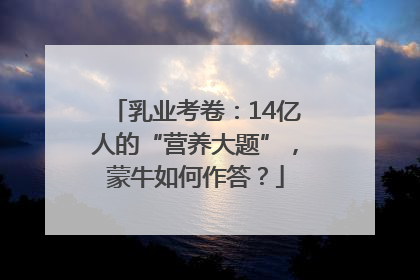 乳业考卷：14亿人的“营养大题”，蒙牛如何作答？