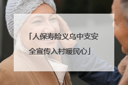 人保寿险义乌中支安全宣传入村暖民心