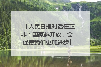人民日报对话任正非：国家越开放，会促使我们更加进步