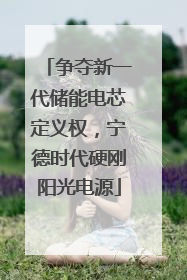争夺新一代储能电芯定义权，宁德时代硬刚阳光电源