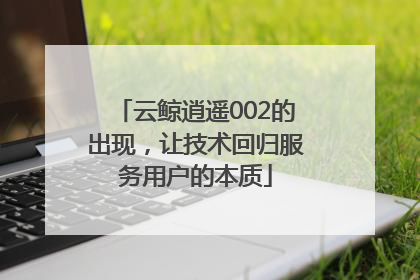 云鲸逍遥002的出现，让技术回归服务用户的本质