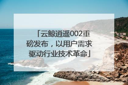 云鲸逍遥002重磅发布，以用户需求驱动行业技术革命