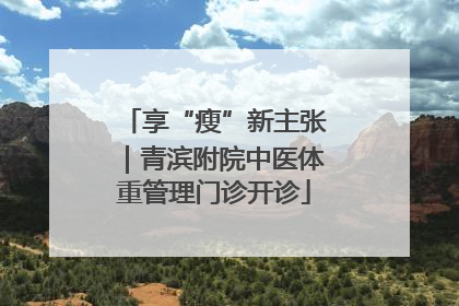 享“瘦”新主张｜青滨附院中医体重管理门诊开诊