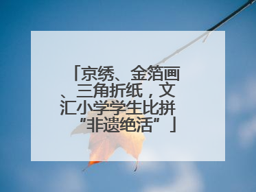 京绣、金箔画、三角折纸，文汇小学学生比拼“非遗绝活”
