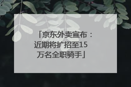 京东外卖宣布：近期将扩招至15万名全职骑手